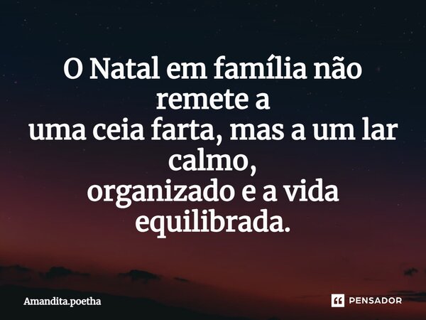 ⁠O Natal em família não remete a uma ceia farta, mas a um lar calmo, organizado e a vida equilibrada.... Frase de Amandita.poetha.