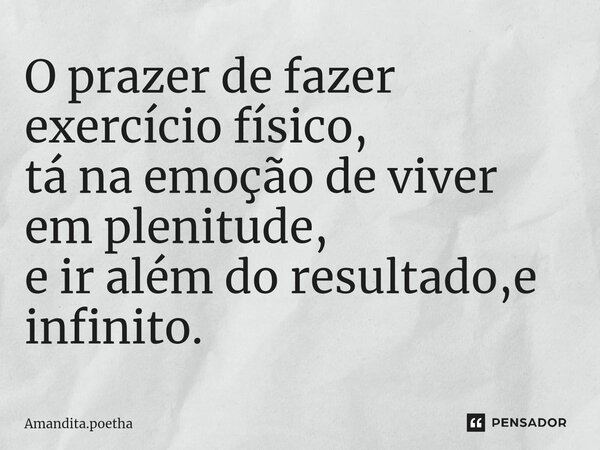⁠O prazer de fazer exercício físico, tá na emoção de viver em plenitude, e ir além do resultado,e infinito.... Frase de Amandita.poetha.