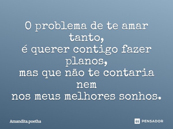 O problema de te amar tanto, é querer contigo fazer planos, mas que não te contaria nem nos meus melhores sonhos.⁠... Frase de Amandita.poetha.