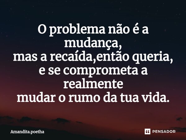 ⁠O problema não é a mudança, mas a recaída,então queria, e se comprometa a realmente mudar o rumo da tua vida.... Frase de Amandita.poetha.