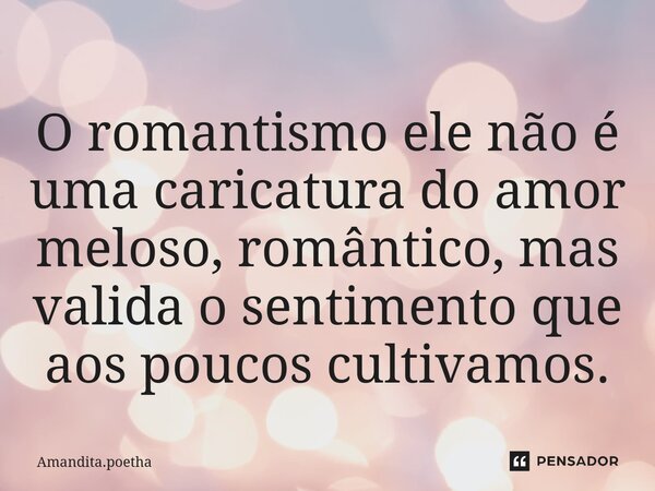 ⁠O romantismo ele não é uma caricatura do amor meloso, romântico, mas valida o sentimento que aos poucos cultivamos.... Frase de Amandita.poetha.