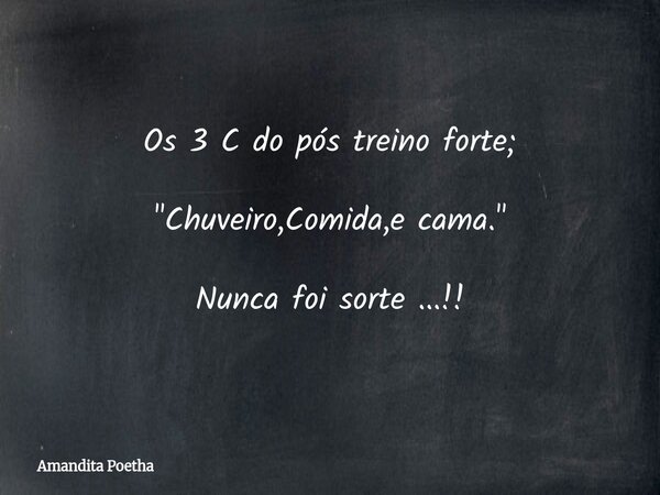Os 3 C do pós treino forte; "Chuveiro,Comida,e cama." Nunca foi sorte ...!!... Frase de Amandita Poetha.
