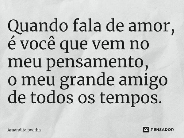 ⁠Quando fala de amor, é você que vem no meu pensamento, o meu grande amigo de todos os tempos.... Frase de Amandita.poetha.