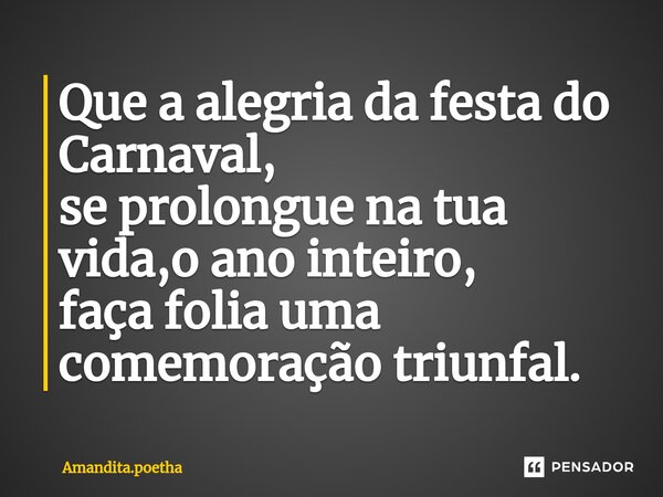 ⁠Que a alegria da festa do Carnaval, se prolongue na tua vida,o ano inteiro, faça folia uma comemoração triunfal.... Frase de Amandita.poetha.