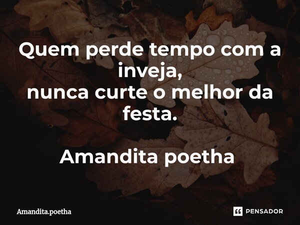 Quem perde tempo com a inveja, nunca curte o melhor da festa. Amandita poetha ⁠... Frase de Amandita.poetha.