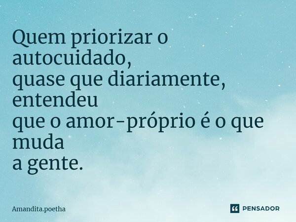 Quem priorizar o autocuidado, quase que diariamente, entendeu que o amor-próprio é o que muda a gente. ⁠... Frase de Amandita.poetha.