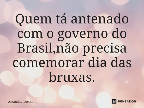⁠Quem tá antenado com o governo do Brasil,não precisa comemorar dia das bruxas.... Frase de Amandita.poetha.
