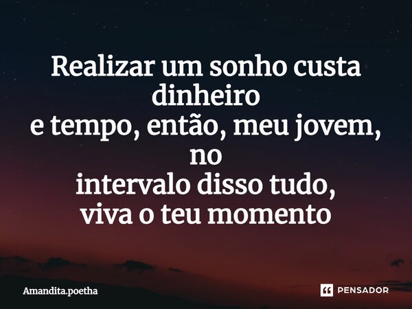 ⁠Realizar um sonho custa dinheiro e tempo, então, meu jovem, no intervalo disso tudo, viva o teu momento... Frase de Amandita.poetha.