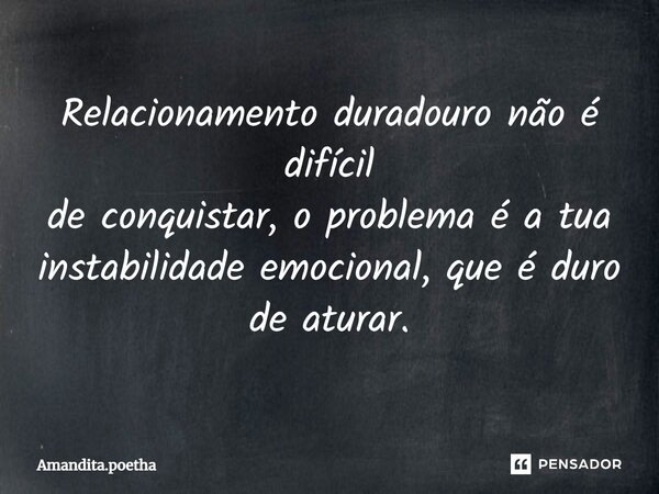 ⁠Relacionamento duradouro não é difícil de conquistar, o problema é a tua instabilidade emocional, que é duro de aturar.... Frase de Amandita.poetha.