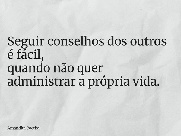 Seguir conselhos dos outros é fácil, quando não quer administrar a própria vida.... Frase de Amandita Poetha.