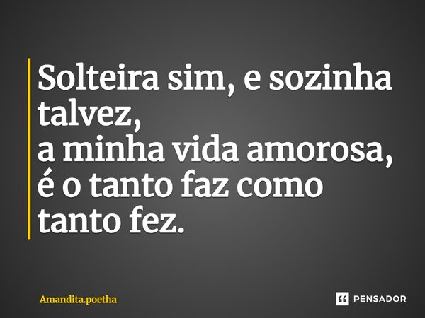 ⁠Solteira sim, e sozinha talvez, a minha vida amorosa, é o tanto faz como tanto fez.... Frase de Amandita.poetha.