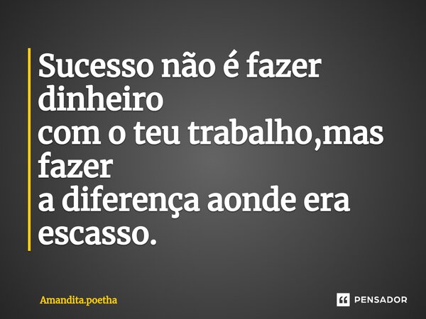 Sucesso não é fazer dinheiro com o teu trabalho,mas fazer a diferença aonde era escasso. ⁠... Frase de Amandita.poetha.