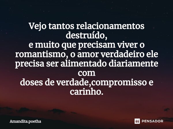 ⁠Vejo tantos relacionamentos destruído, e muito que precisam viver o romantismo, o amor verdadeiro ele precisa ser alimentado diariamente com doses de verdade,c... Frase de Amandita.poetha.