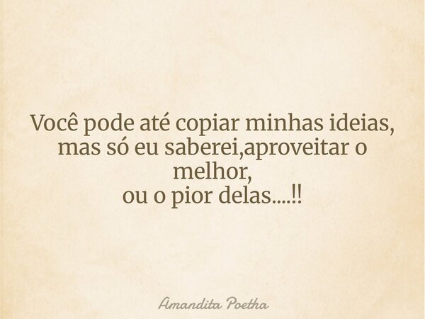 Você pode até copiar minhas ideias, mas só eu saberei,aproveitar o melhor, ou o pior delas....!!... Frase de Amandita Poetha.