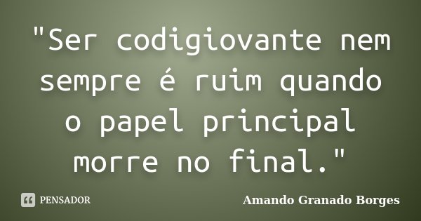 "Ser codigiovante nem sempre é ruim quando o papel principal morre no final."... Frase de (Amando Granado Borges).