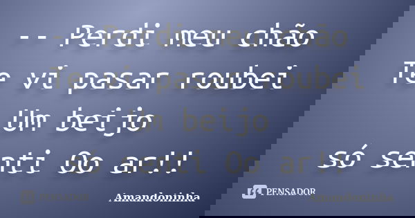 -- Perdi meu chão Te vi pasar roubei Um beijo só senti Oo ar!!... Frase de Amandoninha.