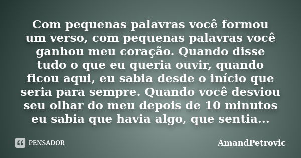 Com pequenas palavras você formou um verso, com pequenas palavras você ganhou meu coração. Quando disse tudo o que eu queria ouvir, quando ficou aqui, eu sabia ... Frase de AmandPetrovic.