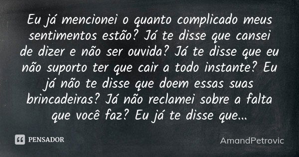 Eu já mencionei o quanto complicado meus sentimentos estão? Já te disse que cansei de dizer e não ser ouvida? Já te disse que eu não suporto ter que cair a todo... Frase de AmandPetrovic.