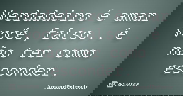Verdadeiro é amar você, falso.. é não ter como esconder.... Frase de AmandPetrovic.