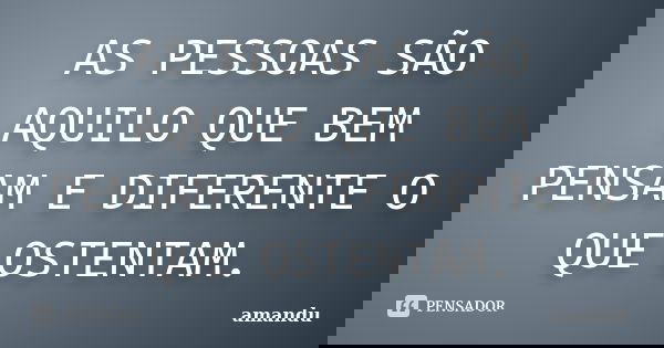AS PESSOAS SÃO AQUILO QUE BEM PENSAM E DIFERENTE O QUE OSTENTAM.... Frase de AMANDU.