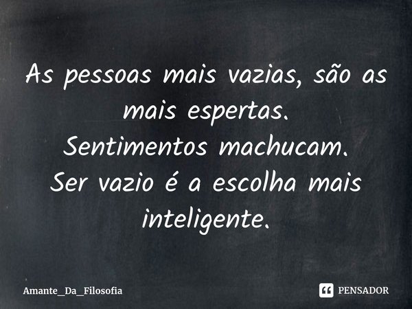 ⁠As pessoas mais vazias, são as mais espertas.
Sentimentos machucam.
Ser vazio é a escolha mais inteligente.... Frase de Amante_Da_Filosofia.