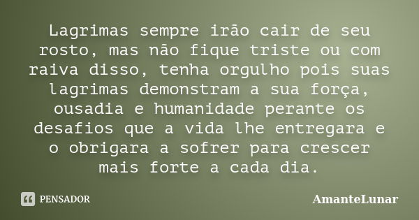 Lagrimas sempre irão cair de seu rosto, mas não fique triste ou com raiva disso, tenha orgulho pois suas lagrimas demonstram a sua força, ousadia e humanidade p... Frase de AmanteLunar.