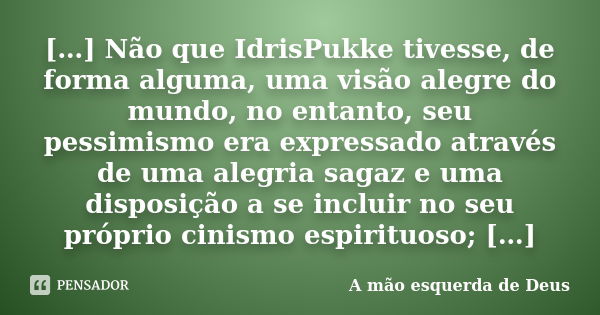 […] Não que IdrisPukke tivesse, de forma alguma, uma visão alegre do mundo, no entanto, seu pessimismo era expressado através de uma alegria sagaz e uma disposi... Frase de A mão esquerda de Deus.