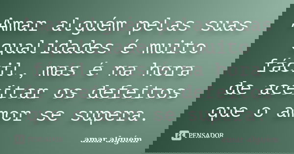Amar alguém pelas suas qualidades é muito fácil, mas é na hora de aceitar os defeitos que o amor se supera.... Frase de amar alguém.