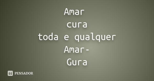 Amar cura toda e qualquer Amar- Gura