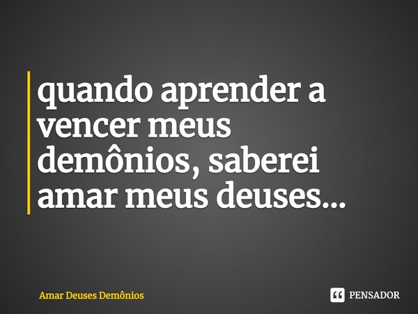 ⁠quando aprender a vencer meus demônios, saberei amar meus deuses...... Frase de Amar Deuses Demônios.