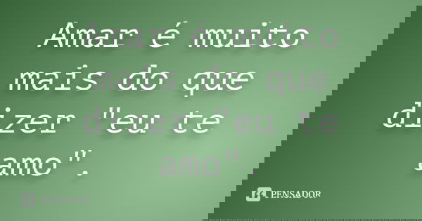 Amar é muito mais do que dizer "eu te amo".