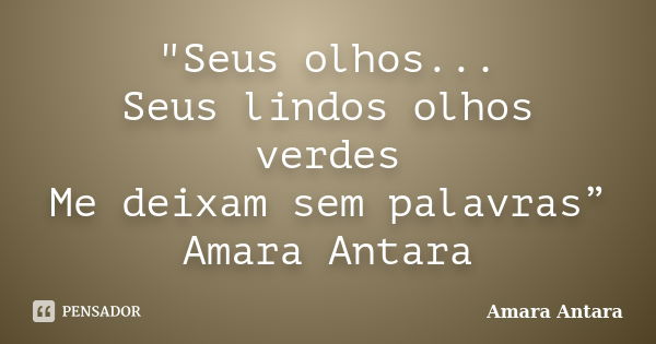 "Seus olhos... Seus lindos olhos verdes Me deixam sem palavras” Amara Antara... Frase de Amara Antara.