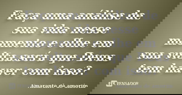 Faça uma análise de sua vida nesse momento e olhe em sua volta.será que Deus tem haver com isso?... Frase de Amarante de Amorim.