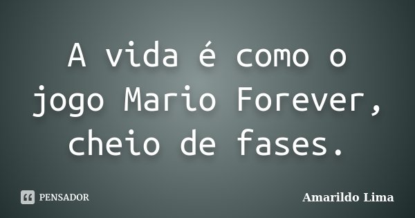 A vida é como o jogo Mario Forever, cheio de fases.... Frase de Amarildo Lima.