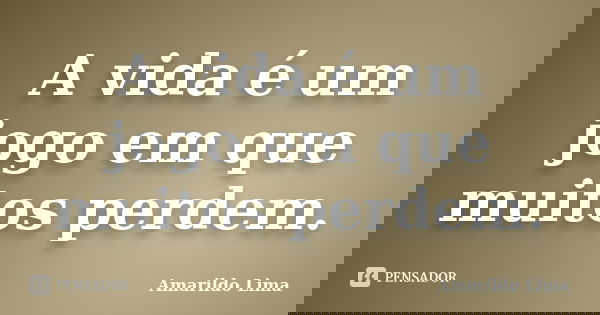 A vida é um jogo em que muitos perdem.... Frase de Amarildo Lima.