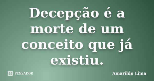 Decepção é a morte de um conceito que já existiu.... Frase de Amarildo Lima.