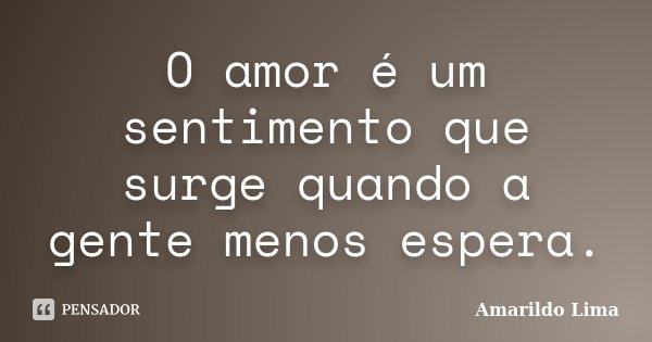 O amor é um sentimento que surge quando a gente menos espera.... Frase de Amarildo Lima.