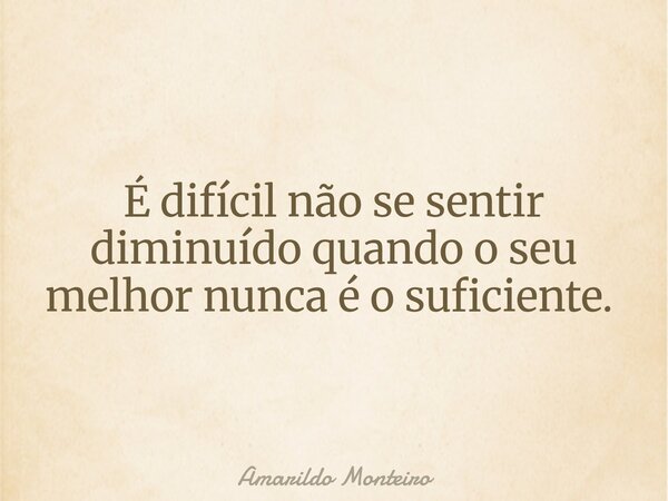 É difícil não se sentir diminuído quando o seu melhor nunca é o suficiente. ⁠... Frase de Amarildo Monteiro.