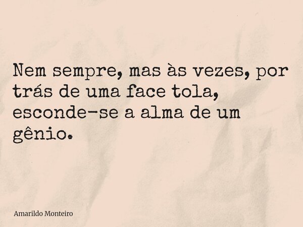 ⁠Nem sempre, mas às vezes, por trás de uma face tola, esconde-se a alma de um gênio.... Frase de Amarildo Monteiro.