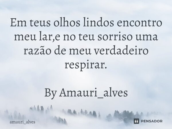 ⁠Em teus olhos lindos encontro meu lar,e no teu sorriso uma razão de meu verdadeiro respirar. By Amauri_alves... Frase de amauri_alves.
