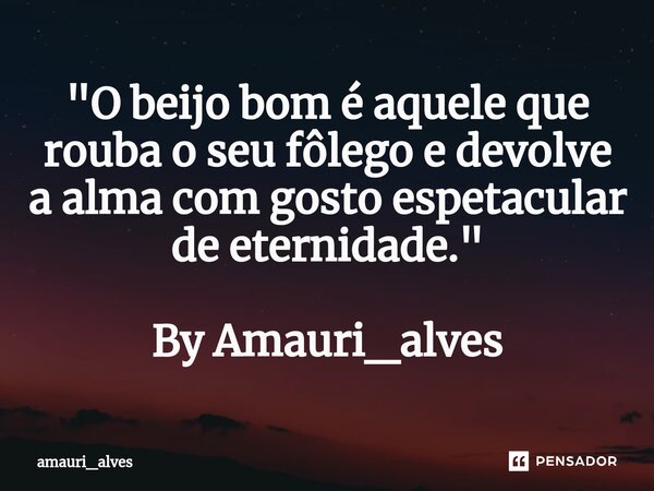 ⁠"O beijo bom é aquele que rouba o seu fôlego e devolve a alma com gosto espetacular de eternidade." By Amauri_alves... Frase de amauri_alves.