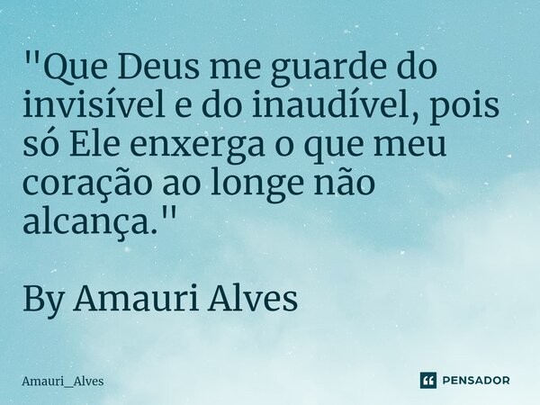 ⁠"Que Deus me guarde do invisível e do inaudível, pois só Ele enxerga o que meu coração ao longe não alcança." By Amauri Alves... Frase de Amauri_alves.