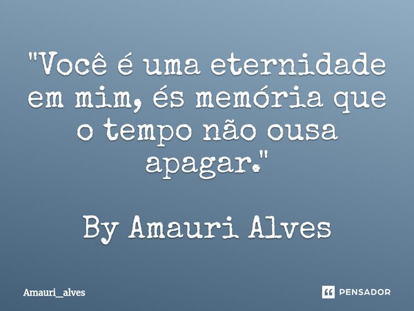 ⁠"Você é uma eternidade em mim, és memória que o tempo não ousa apagar." By Amauri Alves... Frase de Amauri_alves.