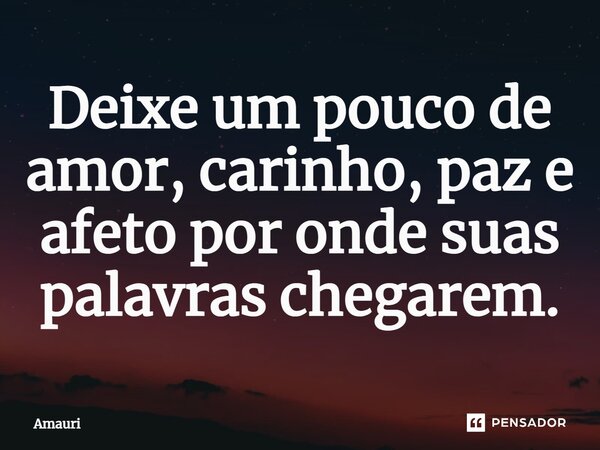 ⁠Deixe um pouco de amor, carinho, paz e afeto por onde suas palavras chegarem.... Frase de Amauri.
