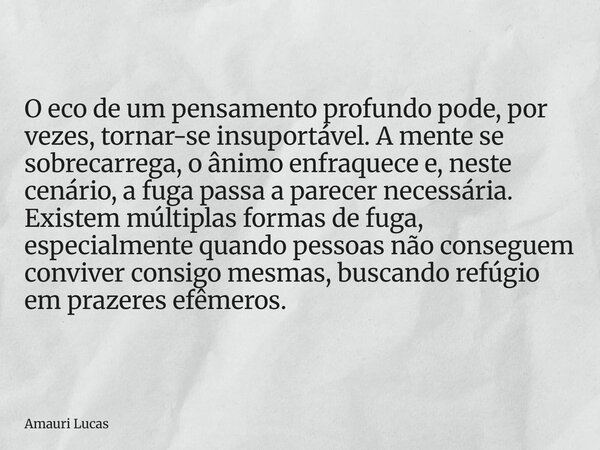 ⁠O eco de um pensamento profundo pode, por vezes, tornar-se insuportável. A mente se sobrecarrega, o ânimo enfraquece e, neste cenário, a fuga passa a parecer n... Frase de Amauri Lucas.
