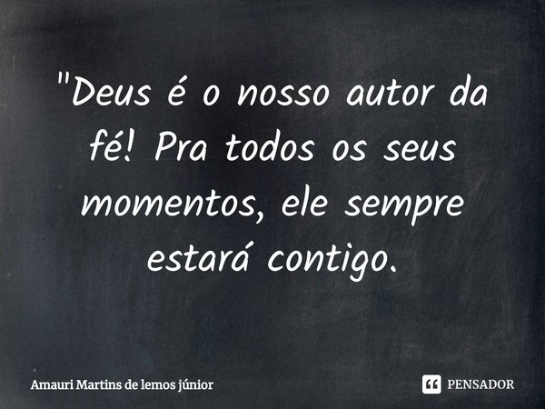 ⁠"Deus é o nosso autor da fé! Pra todos os seus momentos, ele sempre estará contigo.... Frase de Amauri Martins de lemos júnior.
