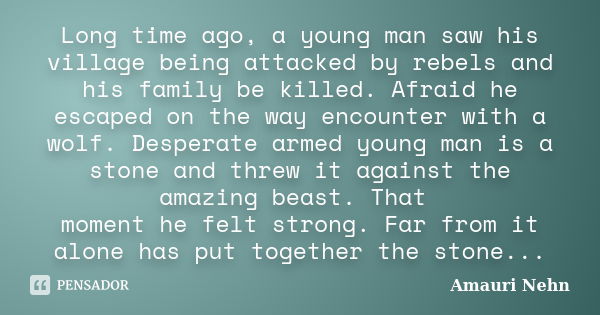 Long time ago, a young man saw his village being attacked by rebels and his family be killed. Afraid he escaped on the way encounter with a wolf. Desperate arme... Frase de Amauri Nehn.