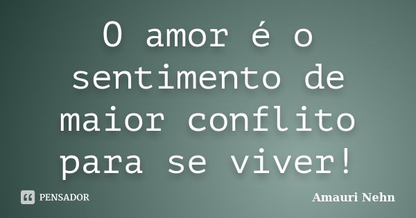 O amor é o sentimento de maior conflito para se viver!... Frase de Amauri Nehn.