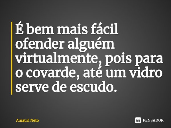 ⁠É bem mais fácil ofender alguém virtualmente, pois para o covarde, até um vidro serve de escudo.... Frase de Amauri Neto.