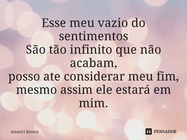 Esse meu vazio do sentimentos São tão infinito que não acabam, posso ate considerar meu fim, mesmo assim ele estará em mim.⁠... Frase de Amauri Ramos.